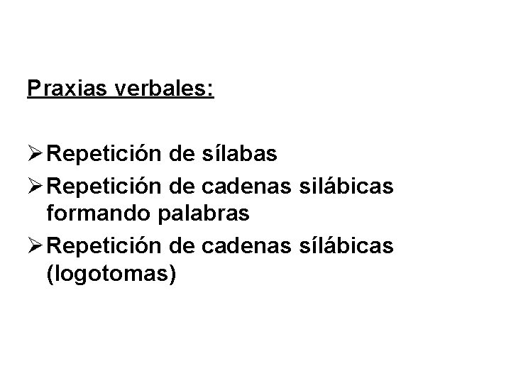 Praxias verbales: Ø Repetición de sílabas Ø Repetición de cadenas silábicas formando palabras Ø