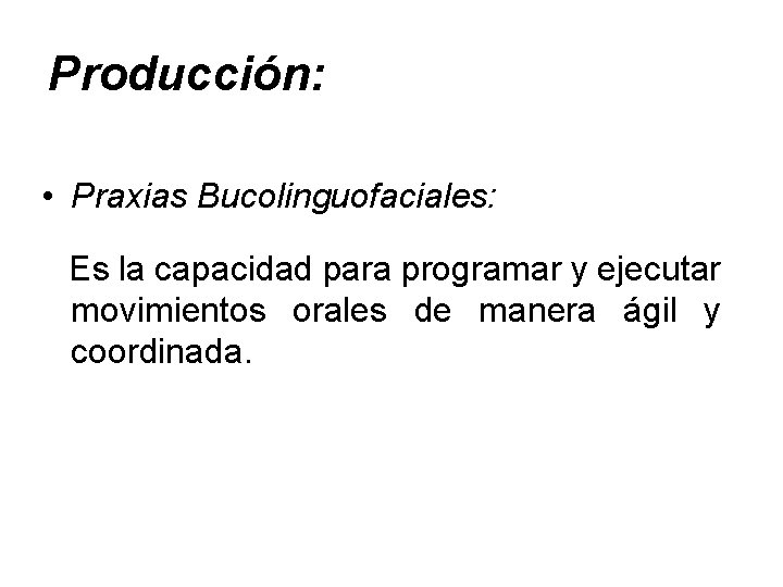 Producción: • Praxias Bucolinguofaciales: Es la capacidad para programar y ejecutar movimientos orales de