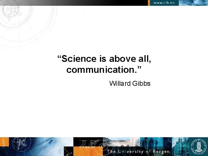 “Science is above all, communication. ” Willard Gibbs 