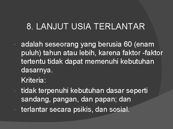 8. LANJUT USIA TERLANTAR adalah seseorang yang berusia 60 (enam puluh) tahun atau lebih,