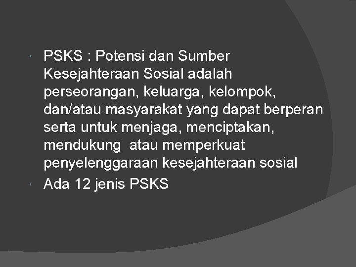 PSKS : Potensi dan Sumber Kesejahteraan Sosial adalah perseorangan, keluarga, kelompok, dan/atau masyarakat yang