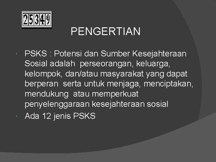 PENGERTIAN PSKS : Potensi dan Sumber Kesejahteraan Sosial adalah perseorangan, keluarga, kelompok, dan/atau masyarakat