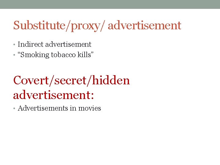 Substitute/proxy/ advertisement • Indirect advertisement • “Smoking tobacco kills” Covert/secret/hidden advertisement: • Advertisements in