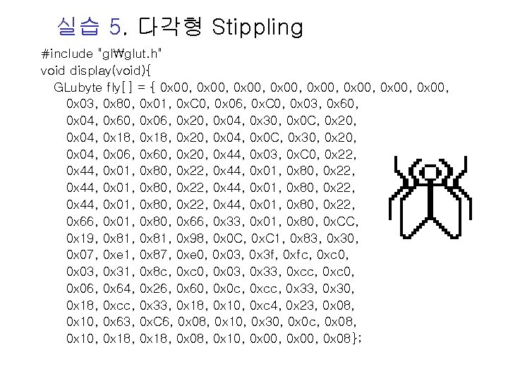 실습 5. 다각형 Stippling #include "glglut. h" void display(void){ GLubyte fly[] = { 0