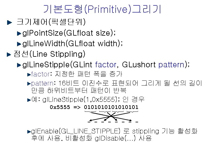 기본도형(Primitive)그리기 크기제어(픽셀단위) gl. Point. Size(GLfloat size); gl. Line. Width(GLfloat width); 점선(Line Stippling) gl. Line.