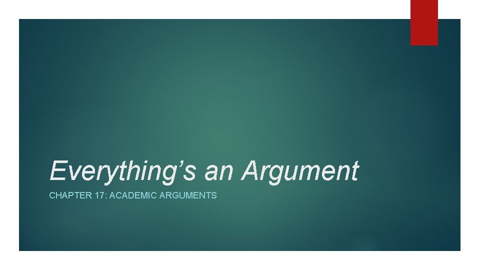 Everything’s an Argument CHAPTER 17: ACADEMIC ARGUMENTS 