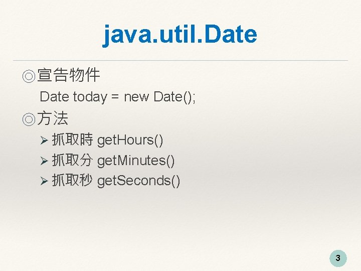 java. util. Date ◎宣告物件 Date today = new Date(); ◎方法 Ø 抓取時 get. Hours()