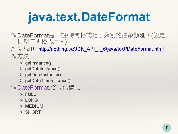 java. text. Date. Format ◎ Date. Format是日期/時間格式化子類別的抽象類別。(設定 日期時間格式用。) ◎ 參考網址 http: //nothing. tw/JDK_API_1_6/java/text/Date. Format.