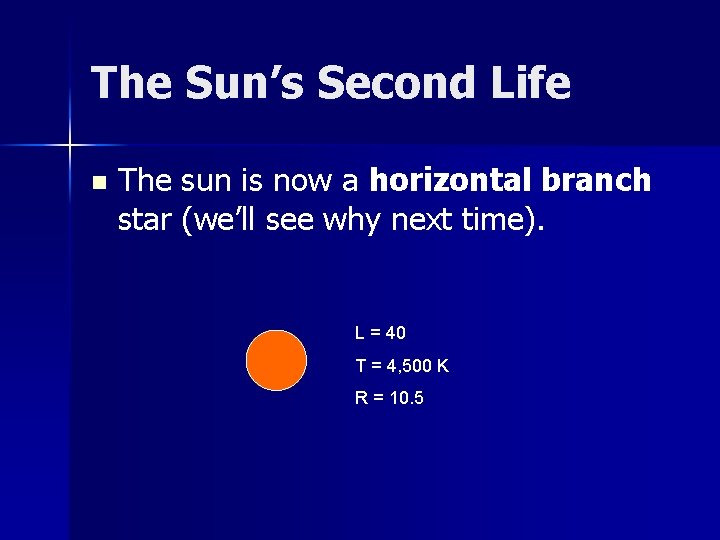 The Sun’s Second Life n The sun is now a horizontal branch star (we’ll