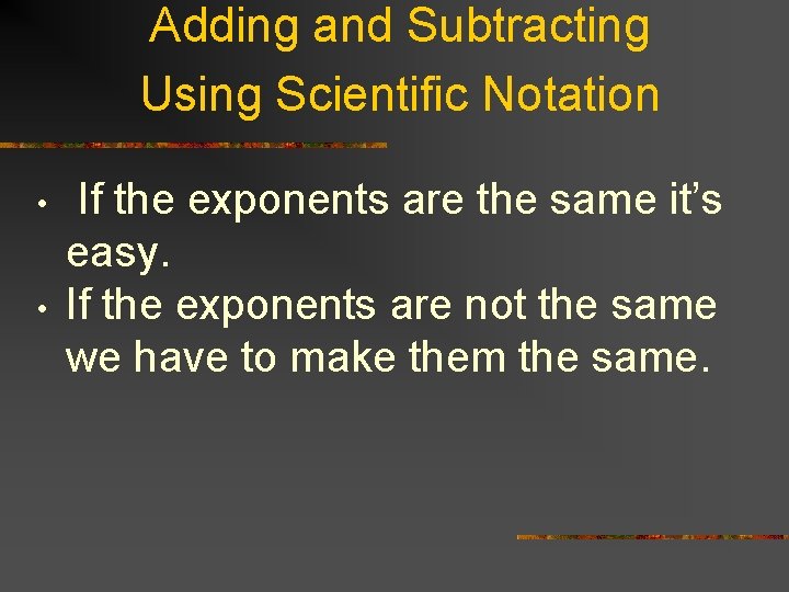 Adding and Subtracting Using Scientific Notation • • If the exponents are the same