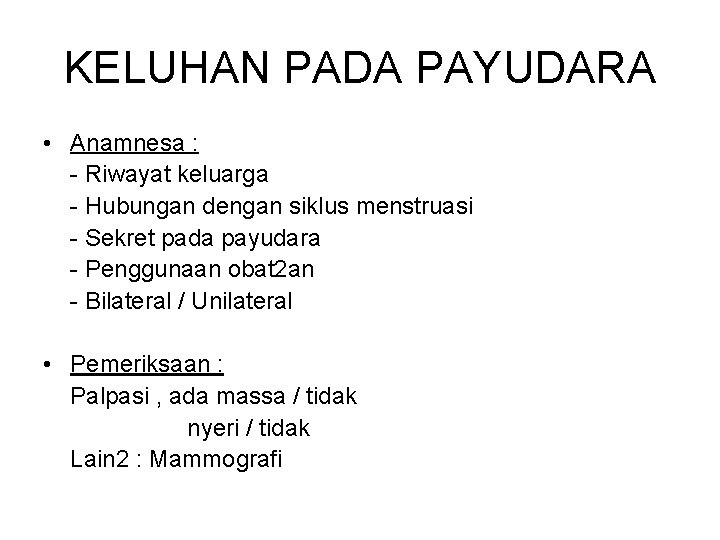 KELUHAN PADA PAYUDARA • Anamnesa : - Riwayat keluarga - Hubungan dengan siklus menstruasi