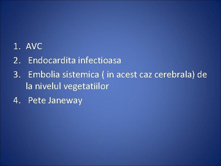 1. AVC 2. Endocardita infectioasa 3. Embolia sistemica ( in acest caz cerebrala) de