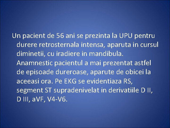  Un pacient de 56 ani se prezinta la UPU pentru durere retrosternala intensa,