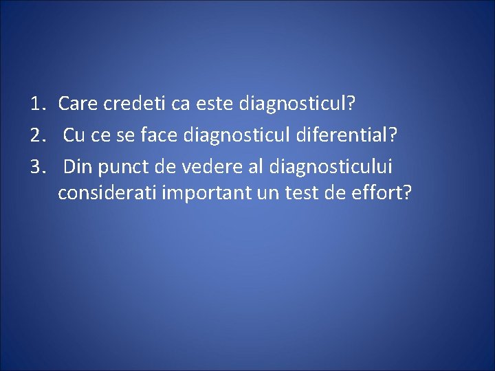 1. Care credeti ca este diagnosticul? 2. Cu ce se face diagnosticul diferential? 3.