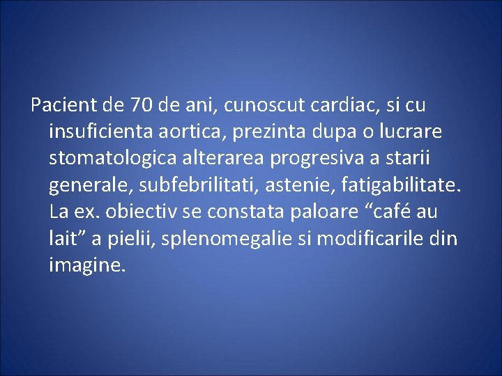 Pacient de 70 de ani, cunoscut cardiac, si cu insuficienta aortica, prezinta dupa o