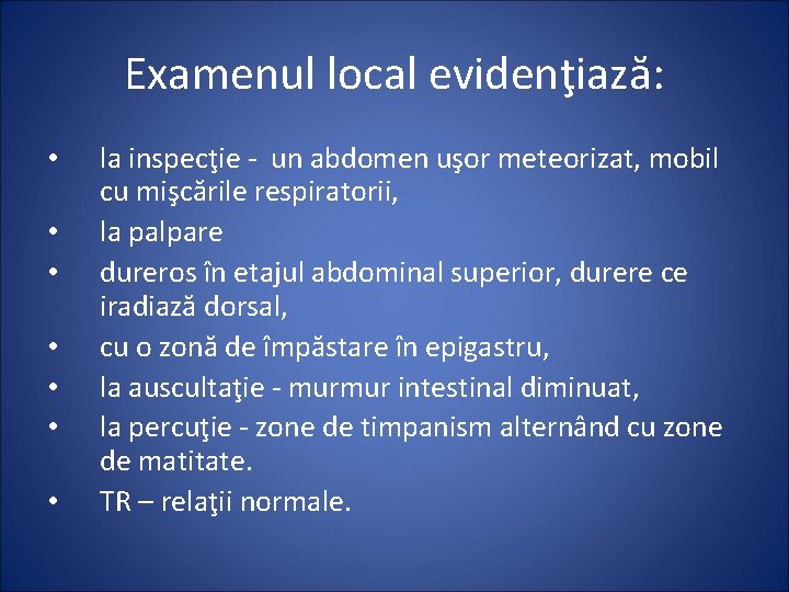 Examenul local evidenţiază: • • la inspecţie - un abdomen uşor meteorizat, mobil cu