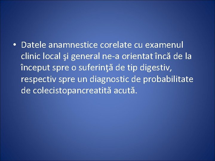  • Datele anamnestice corelate cu examenul clinic local şi general ne-a orientat încă