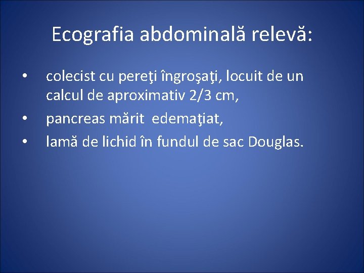 Ecografia abdominală relevă: • • • colecist cu pereţi îngroşaţi, locuit de un calcul