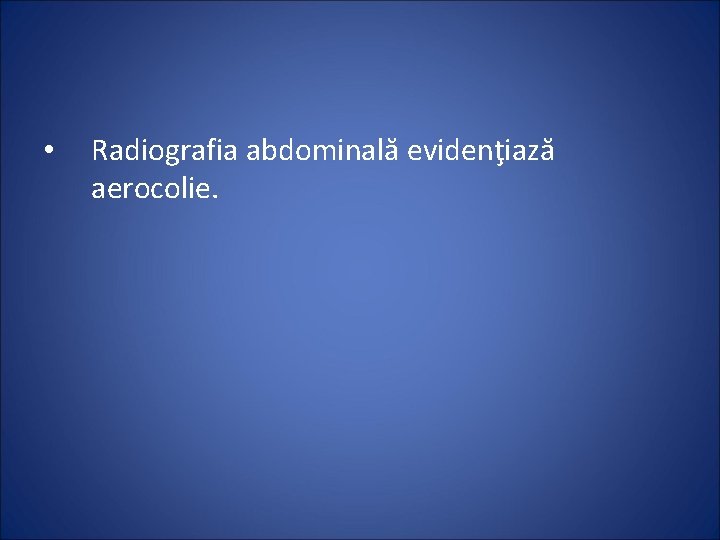  • Radiografia abdominală evidenţiază aerocolie. 