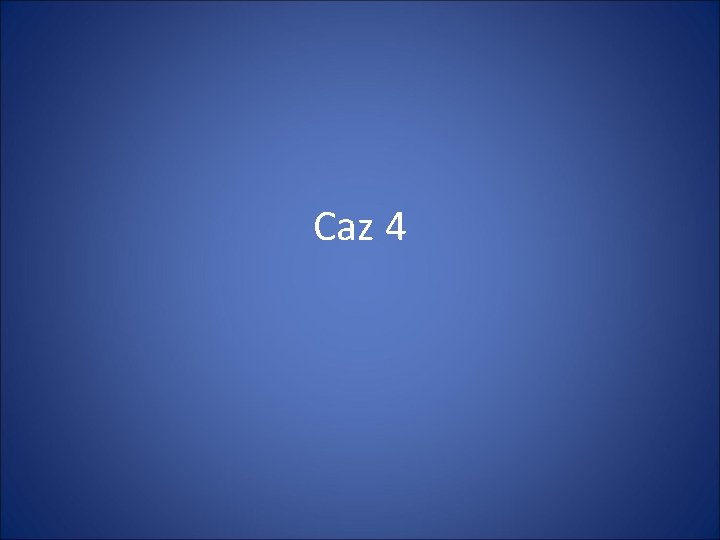 Caz 4 