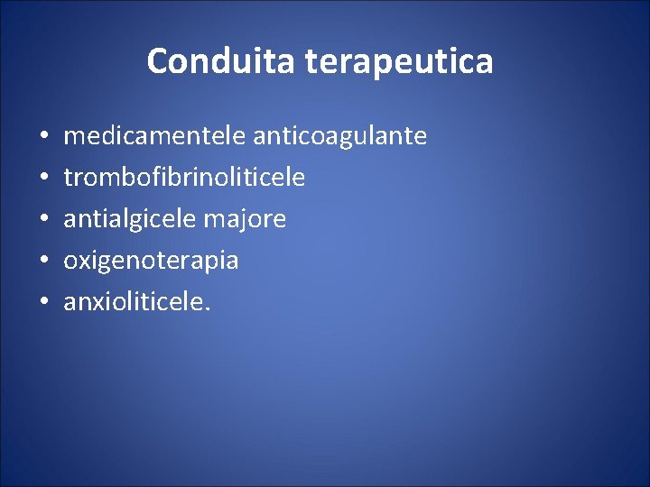 Conduita terapeutica • • • medicamentele anticoagulante trombofibrinoliticele antialgicele majore oxigenoterapia anxioliticele. 