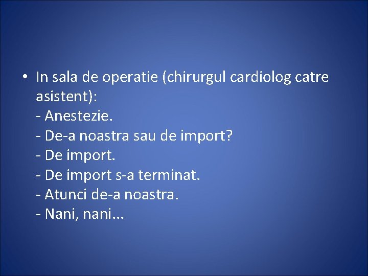  • In sala de operatie (chirurgul cardiolog catre asistent): - Anestezie. - De-a