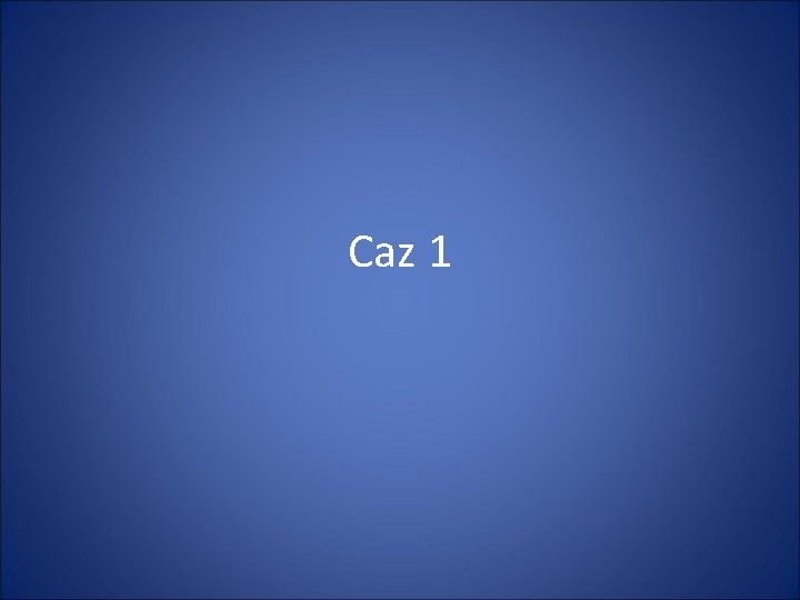 Caz 1 