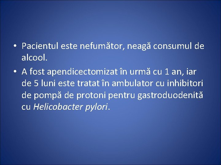  • Pacientul este nefumător, neagă consumul de alcool. • A fost apendicectomizat în