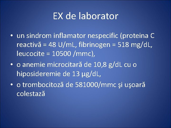 EX de laborator • un sindrom inflamator nespecific (proteina C reactivă = 48 U/m.