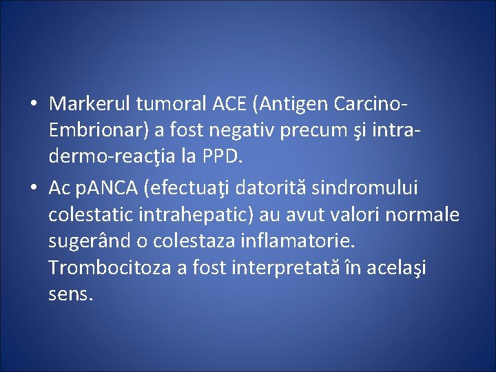  • Markerul tumoral ACE (Antigen Carcino. Embrionar) a fost negativ precum şi intradermo-reacţia