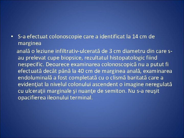  • S-a efectuat colonoscopie care a identificat la 14 cm de marginea anală