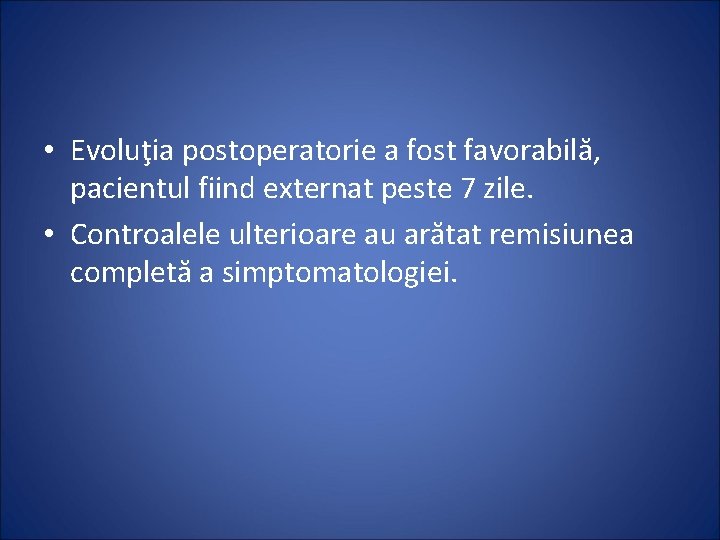  • Evoluţia postoperatorie a fost favorabilă, pacientul fiind externat peste 7 zile. •