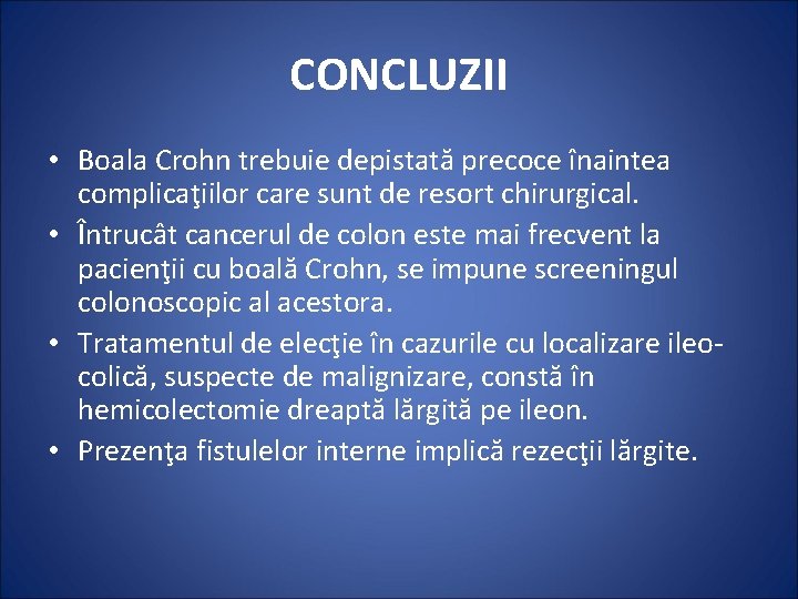 CONCLUZII • Boala Crohn trebuie depistată precoce înaintea complicaţiilor care sunt de resort chirurgical.