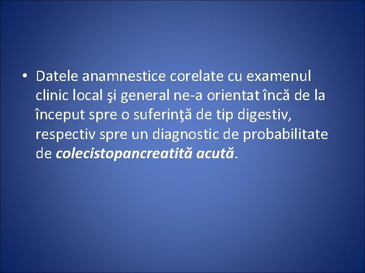  • Datele anamnestice corelate cu examenul clinic local şi general ne-a orientat încă
