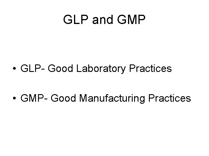 GLP and GMP • GLP- Good Laboratory Practices • GMP- Good Manufacturing Practices 