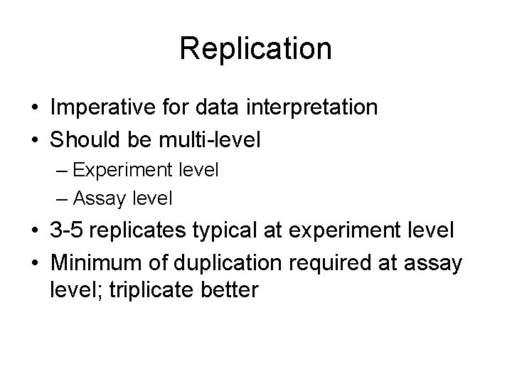 Replication • Imperative for data interpretation • Should be multi-level – Experiment level –