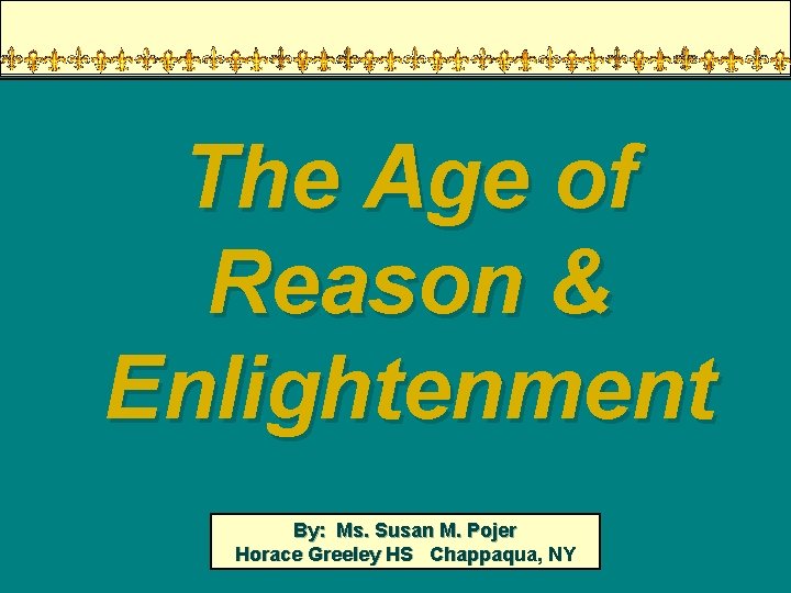 The Age of Reason & Enlightenment By: Ms. Susan M. Pojer Horace Greeley HS