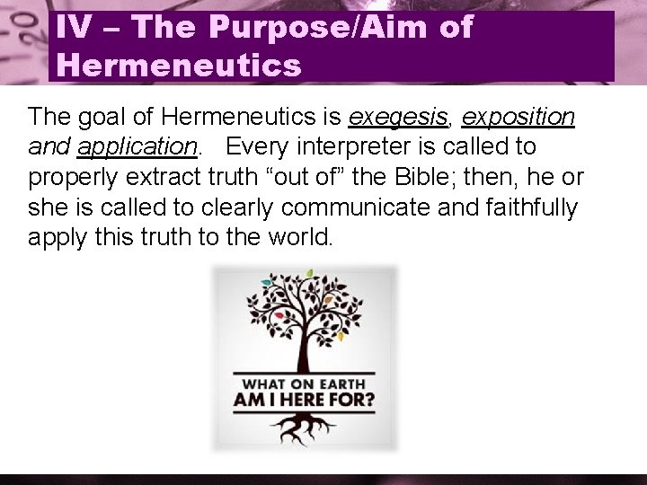 IV – The Purpose/Aim of Hermeneutics The goal of Hermeneutics is exegesis, exposition and