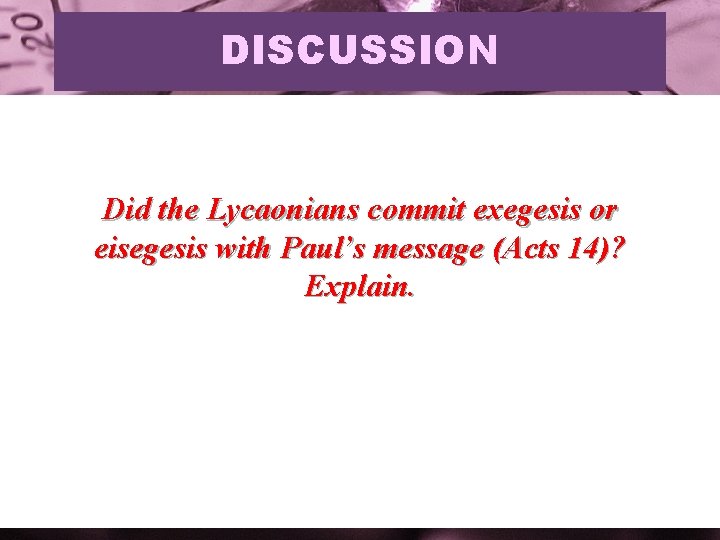 DISCUSSION Did the Lycaonians commit exegesis or eisegesis with Paul’s message (Acts 14)? Explain.