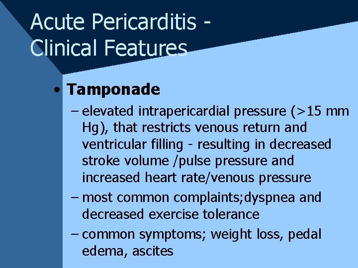 Acute Pericarditis Clinical Features • Tamponade – elevated intrapericardial pressure (>15 mm Hg), that