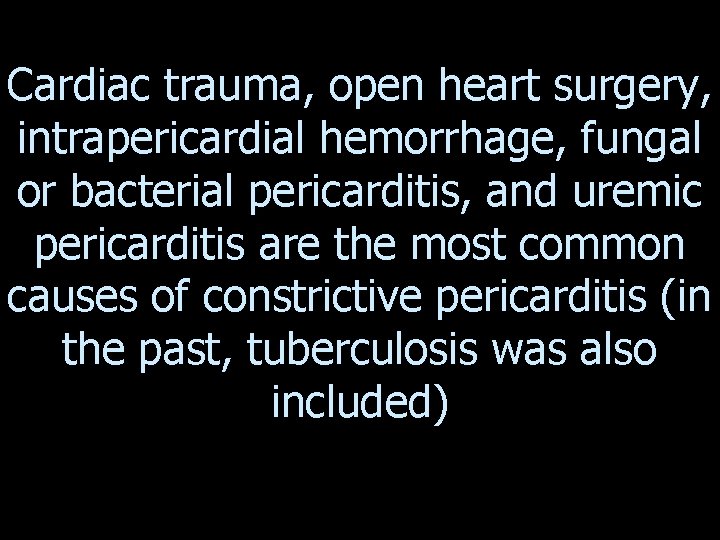 Cardiac trauma, open heart surgery, intrapericardial hemorrhage, fungal or bacterial pericarditis, and uremic pericarditis