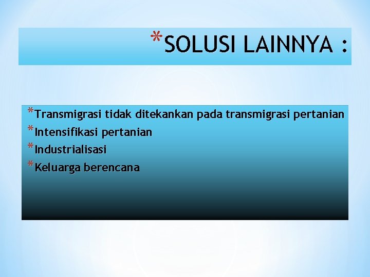 *SOLUSI LAINNYA : *Transmigrasi tidak ditekankan pada transmigrasi pertanian *Intensifikasi pertanian *Industrialisasi *Keluarga berencana