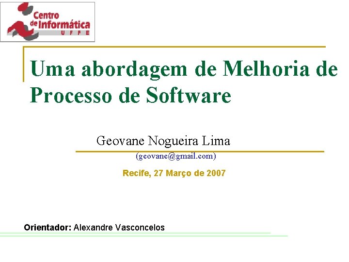 Uma abordagem de Melhoria de Processo de Software Geovane Nogueira Lima (geovane@gmail. com) Recife,