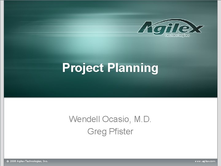 Project Planning Wendell Ocasio, M. D. Greg Pfister © 2008 Agilex Technologies, Inc. www. Project Planning Wendell Ocasio, M. D. Greg Pfister © 2008 Agilex Technologies, Inc. www.