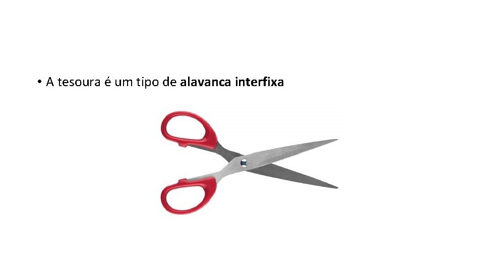  • A tesoura é um tipo de alavanca interfixa 