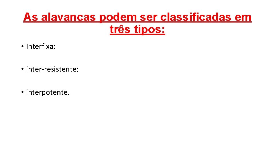 As alavancas podem ser classificadas em três tipos: • Interfixa; • inter-resistente; • interpotente.