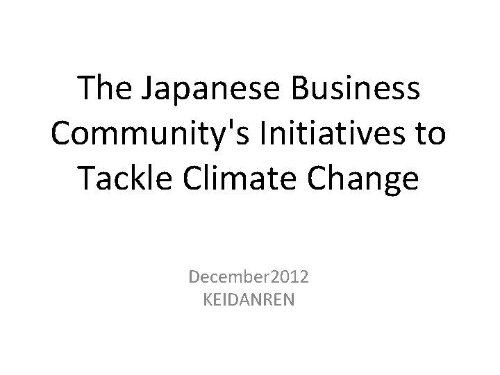 The Japanese Business Community's Initiatives to Tackle Climate Change December 2012 KEIDANREN 