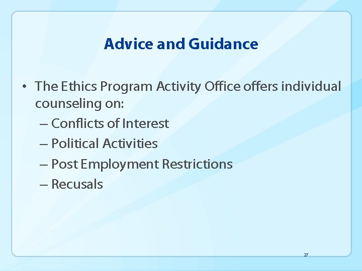 Advice and Guidance • The Ethics Program Activity Office offers individual counseling on: –