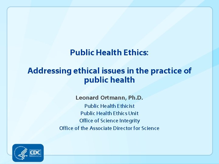 Public Health Ethics: Addressing ethical issues in the practice of public health Leonard Ortmann,