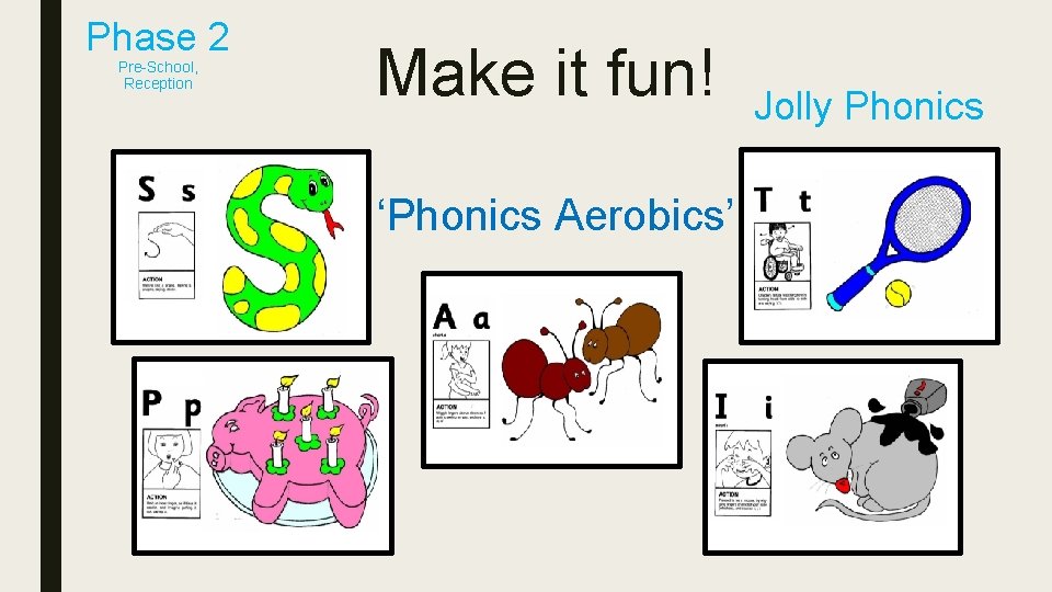 Phase 2 Pre-School, Reception Make it fun! ‘Phonics Aerobics’ Jolly Phonics 